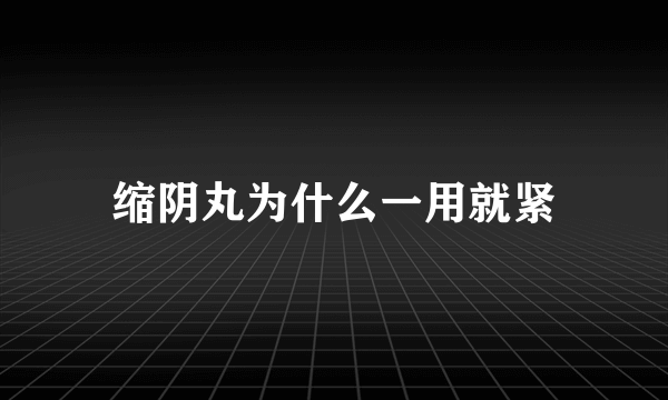 缩阴丸为什么一用就紧