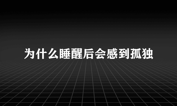 为什么睡醒后会感到孤独