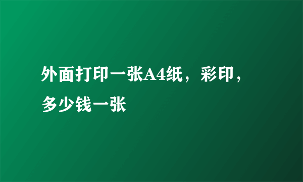 外面打印一张A4纸，彩印，多少钱一张