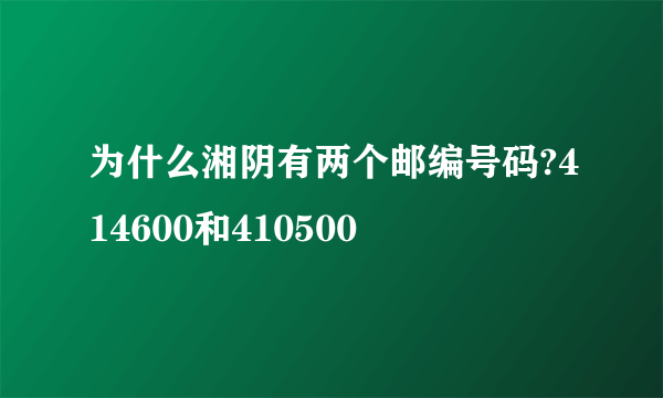 为什么湘阴有两个邮编号码?414600和410500