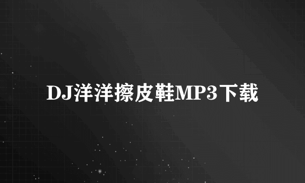 DJ洋洋擦皮鞋MP3下载