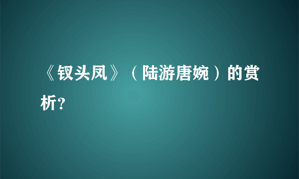 《钗头凤》（陆游唐婉）的赏析？