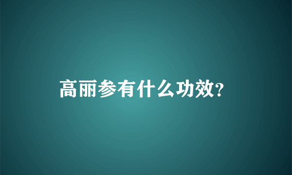 高丽参有什么功效？