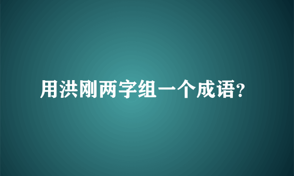 用洪刚两字组一个成语？