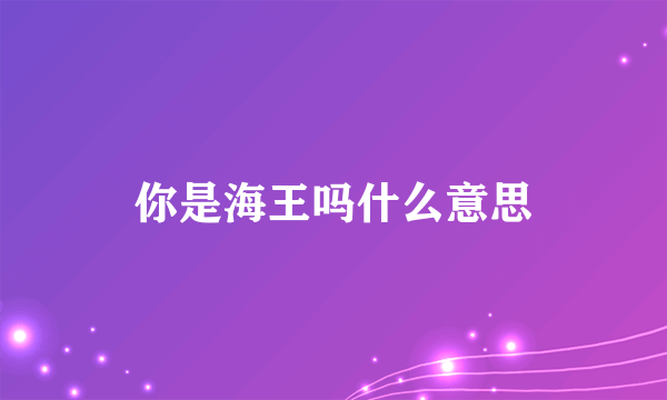 你是海王吗什么意思