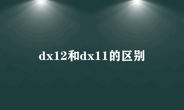 dx12和dx11的区别