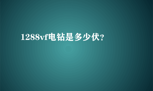 1288vf电钻是多少伏？