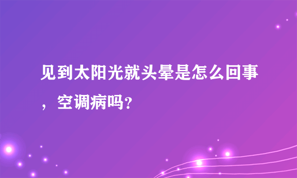 见到太阳光就头晕是怎么回事，空调病吗？