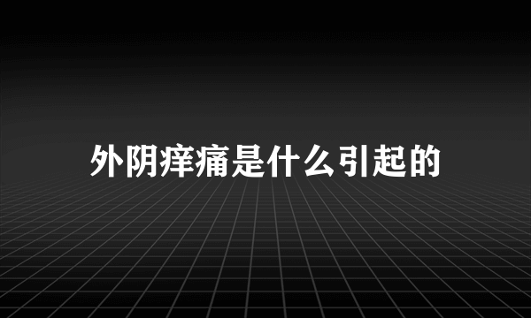 外阴痒痛是什么引起的