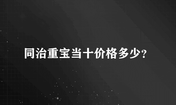 同治重宝当十价格多少？