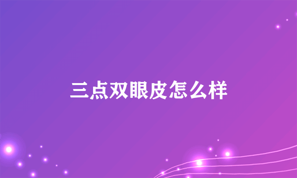 三点双眼皮怎么样