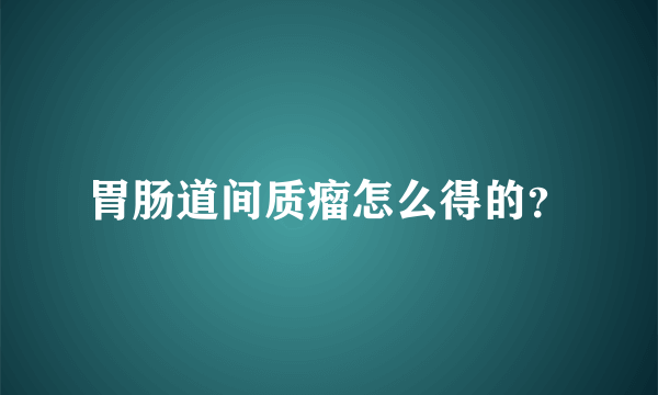 胃肠道间质瘤怎么得的？