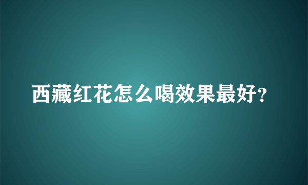 西藏红花怎么喝效果最好？