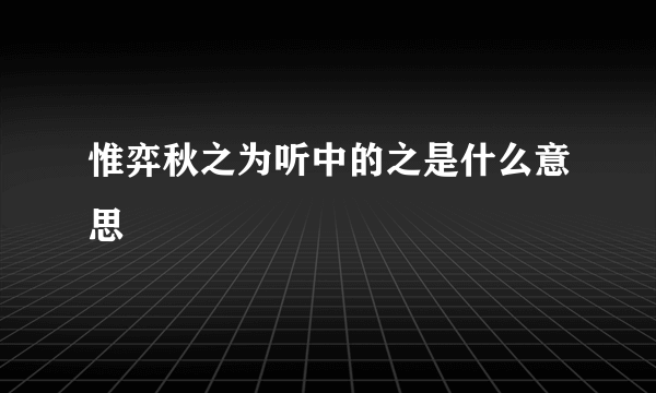 惟弈秋之为听中的之是什么意思