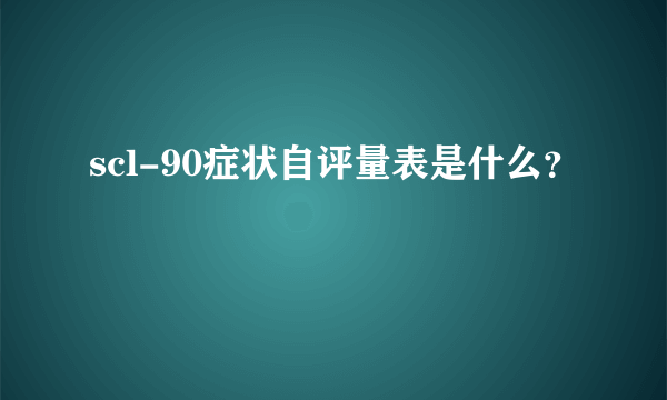 scl-90症状自评量表是什么？