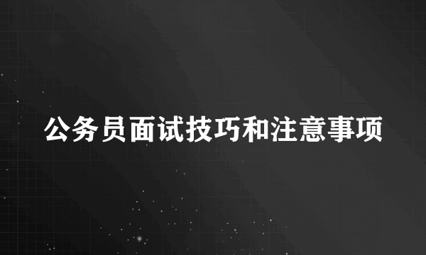 公务员面试技巧和注意事项