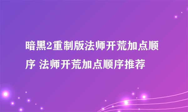 暗黑2重制版法师开荒加点顺序 法师开荒加点顺序推荐