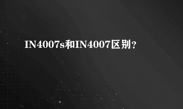 IN4007s和IN4007区别？