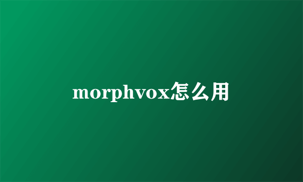 morphvox怎么用