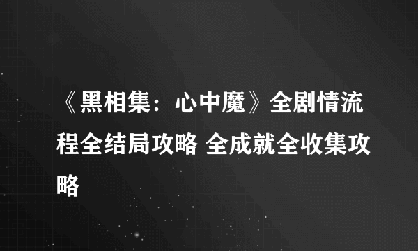 《黑相集：心中魔》全剧情流程全结局攻略 全成就全收集攻略