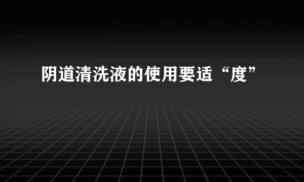 阴道清洗液的使用要适“度”