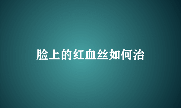 脸上的红血丝如何治