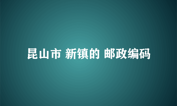 昆山市 新镇的 邮政编码