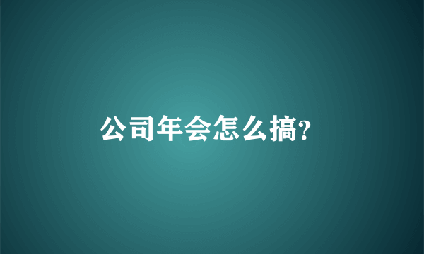 公司年会怎么搞？