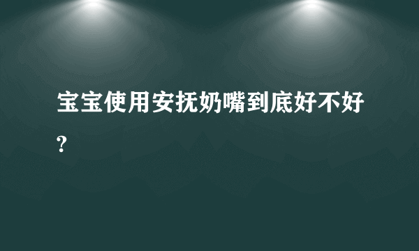 宝宝使用安抚奶嘴到底好不好?