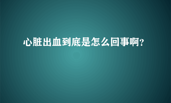 心脏出血到底是怎么回事啊？