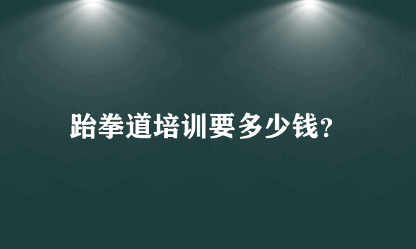 跆拳道培训要多少钱？