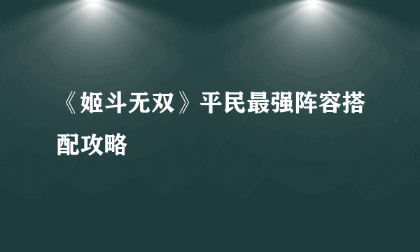 《姬斗无双》平民最强阵容搭配攻略