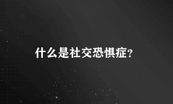 什么是社交恐惧症？