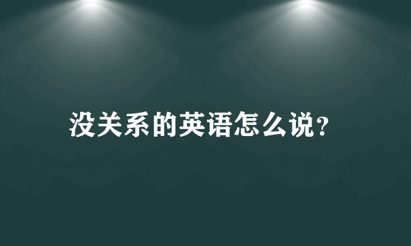 没关系的英语怎么说？