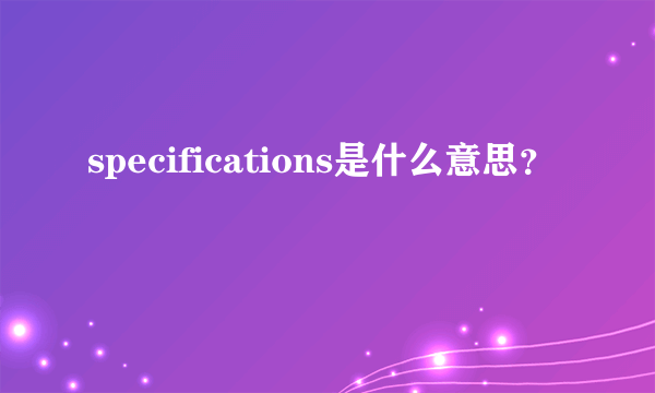 specifications是什么意思？