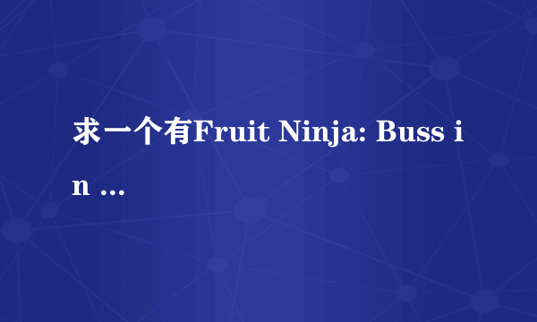 求一个有Fruit Ninja: Buss in Boots的Apple id，不胜感谢（用完就扔