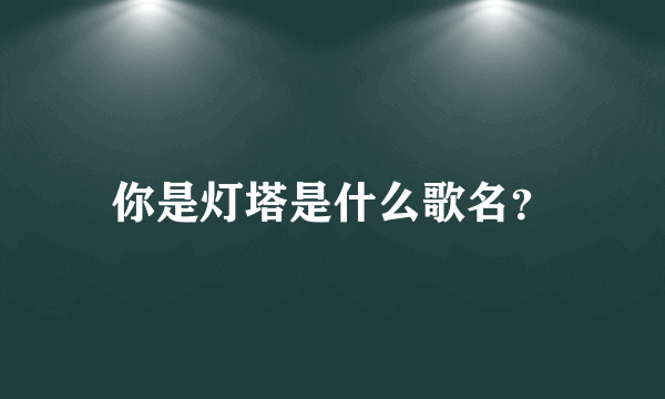 你是灯塔是什么歌名？