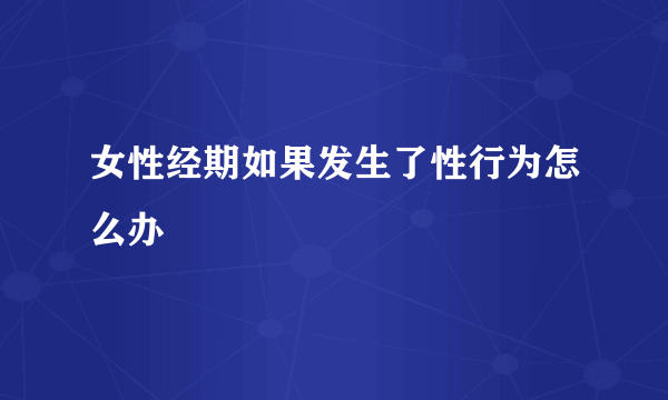 女性经期如果发生了性行为怎么办