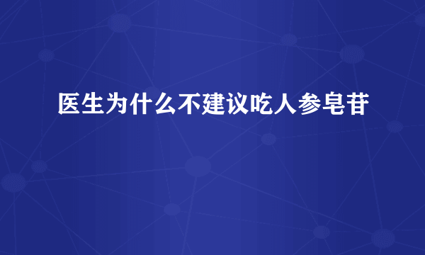 医生为什么不建议吃人参皂苷