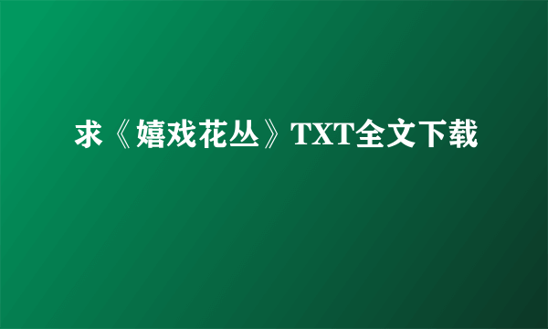 求《嬉戏花丛》TXT全文下载