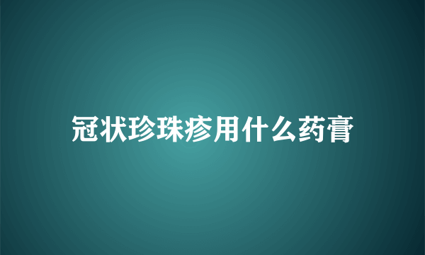 冠状珍珠疹用什么药膏