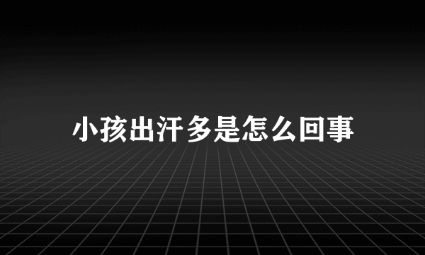 小孩出汗多是怎么回事