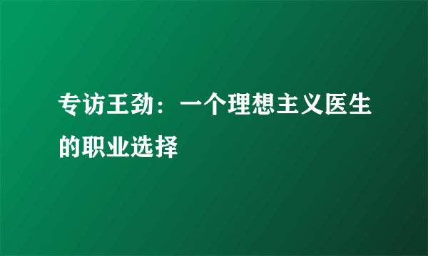 专访王劲：一个理想主义医生的职业选择