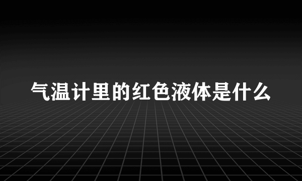 气温计里的红色液体是什么