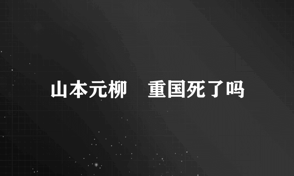 山本元柳斎重国死了吗