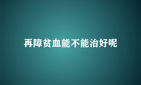 再障贫血能不能治好呢