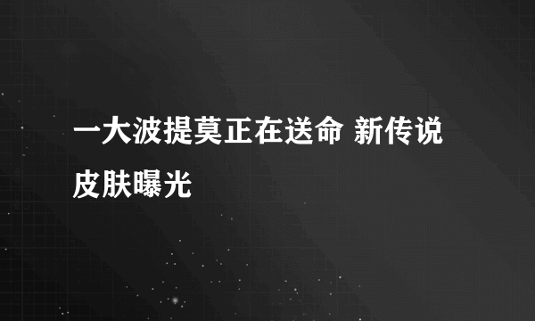 一大波提莫正在送命 新传说皮肤曝光