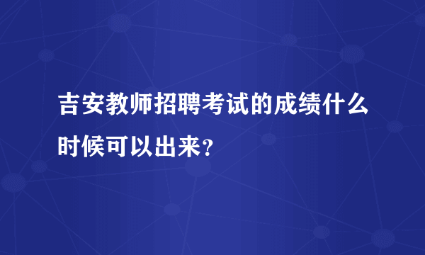 吉安教师招聘考试的成绩什么时候可以出来？