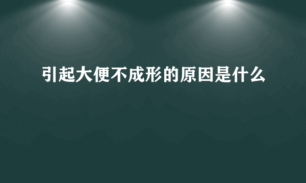 引起大便不成形的原因是什么