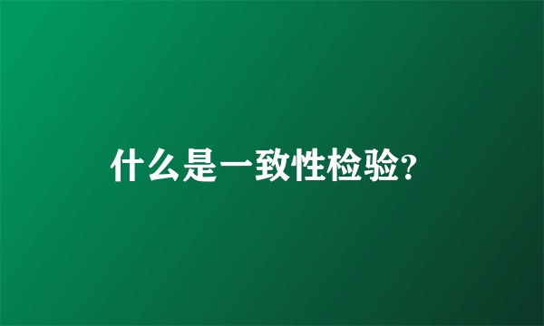 什么是一致性检验？